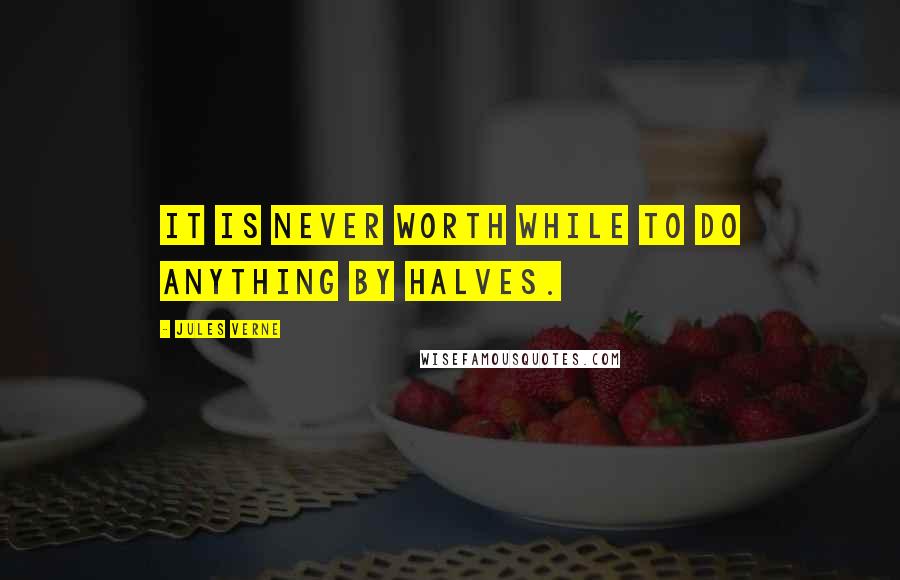 Jules Verne Quotes: It is never worth while to do anything by halves.