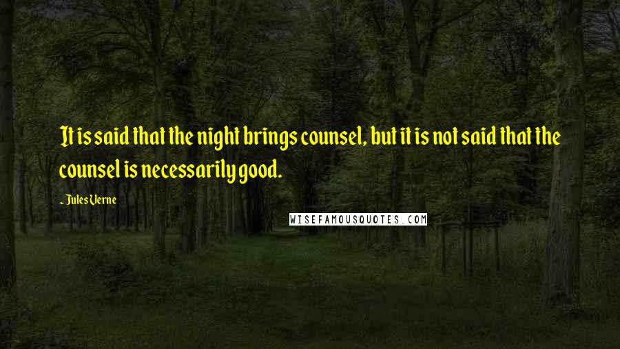 Jules Verne Quotes: It is said that the night brings counsel, but it is not said that the counsel is necessarily good.