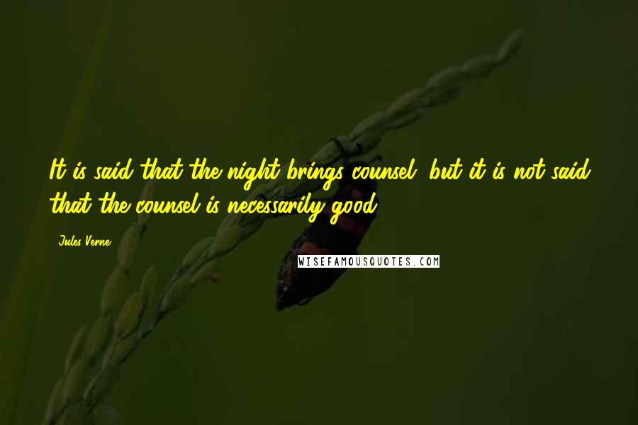 Jules Verne Quotes: It is said that the night brings counsel, but it is not said that the counsel is necessarily good.