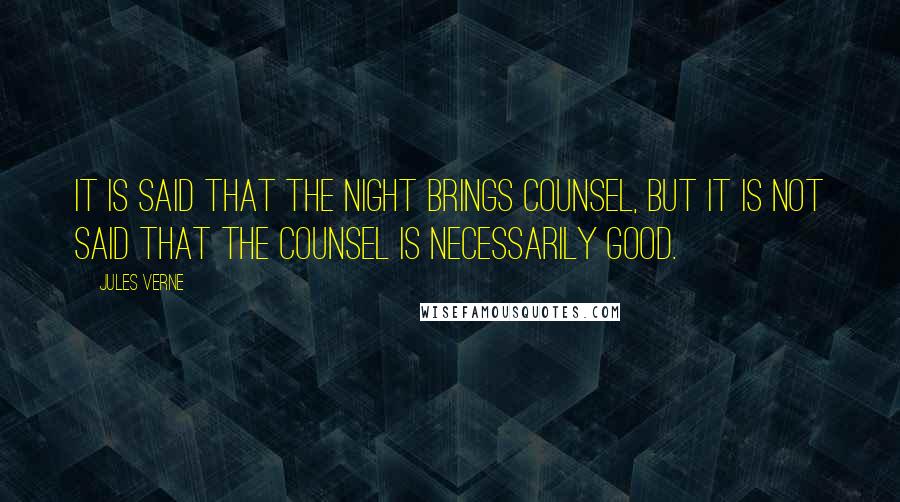 Jules Verne Quotes: It is said that the night brings counsel, but it is not said that the counsel is necessarily good.