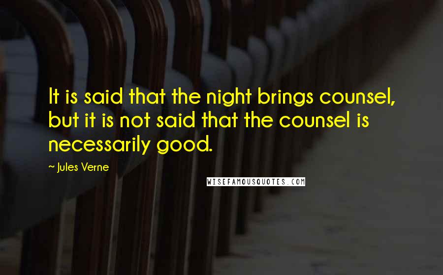 Jules Verne Quotes: It is said that the night brings counsel, but it is not said that the counsel is necessarily good.