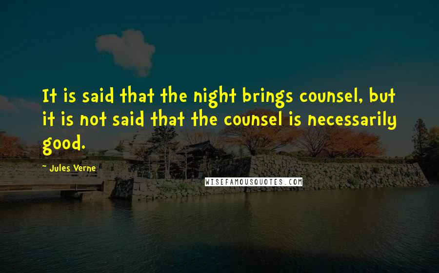 Jules Verne Quotes: It is said that the night brings counsel, but it is not said that the counsel is necessarily good.