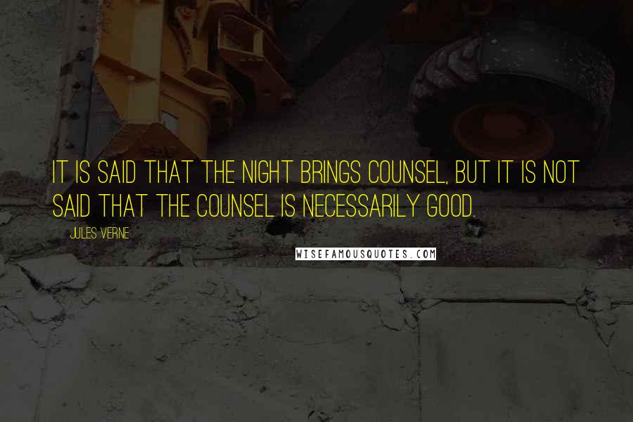 Jules Verne Quotes: It is said that the night brings counsel, but it is not said that the counsel is necessarily good.