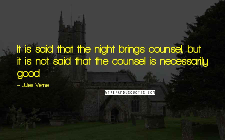 Jules Verne Quotes: It is said that the night brings counsel, but it is not said that the counsel is necessarily good.