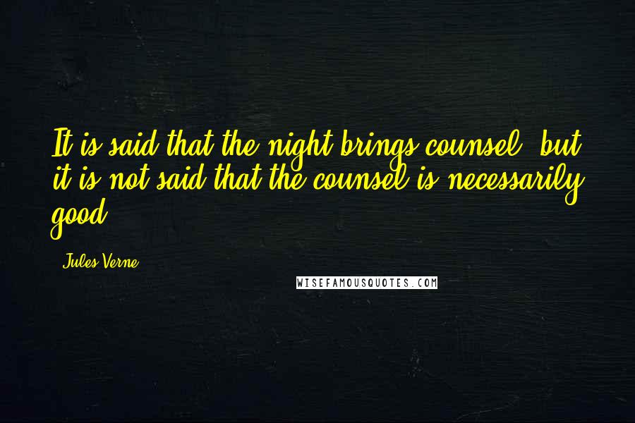 Jules Verne Quotes: It is said that the night brings counsel, but it is not said that the counsel is necessarily good.