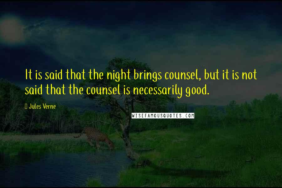 Jules Verne Quotes: It is said that the night brings counsel, but it is not said that the counsel is necessarily good.