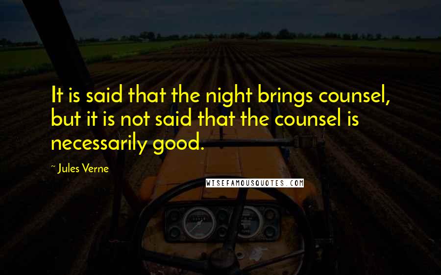 Jules Verne Quotes: It is said that the night brings counsel, but it is not said that the counsel is necessarily good.