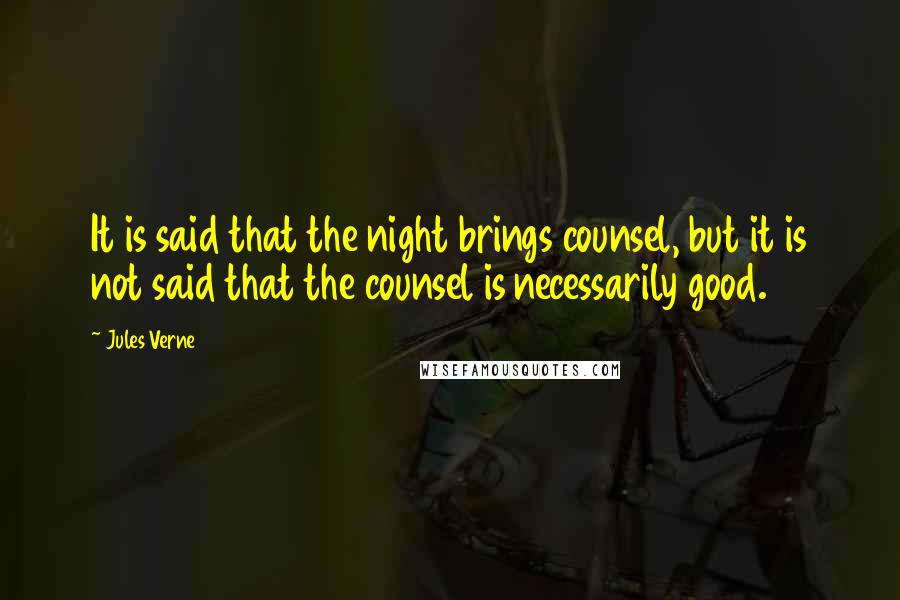 Jules Verne Quotes: It is said that the night brings counsel, but it is not said that the counsel is necessarily good.