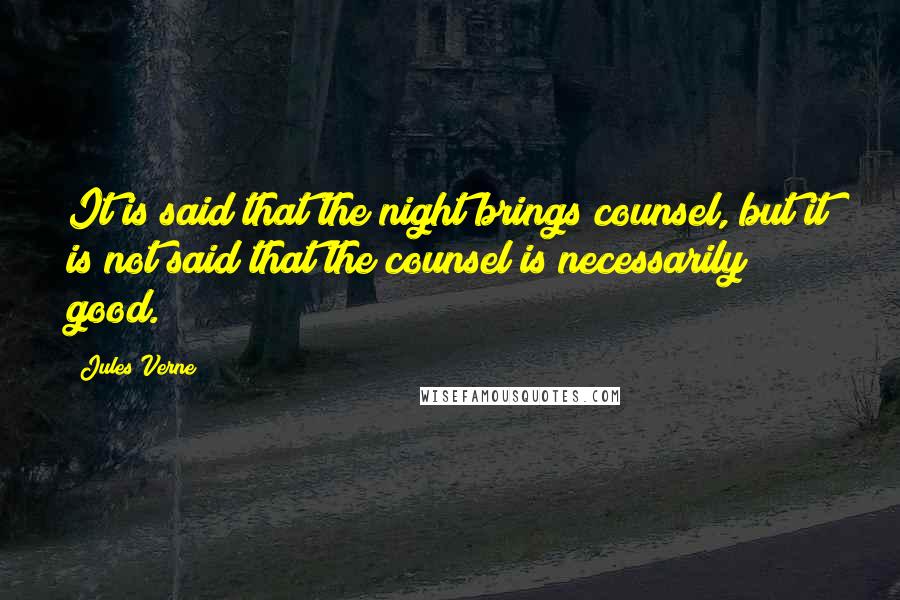 Jules Verne Quotes: It is said that the night brings counsel, but it is not said that the counsel is necessarily good.