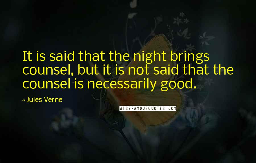 Jules Verne Quotes: It is said that the night brings counsel, but it is not said that the counsel is necessarily good.