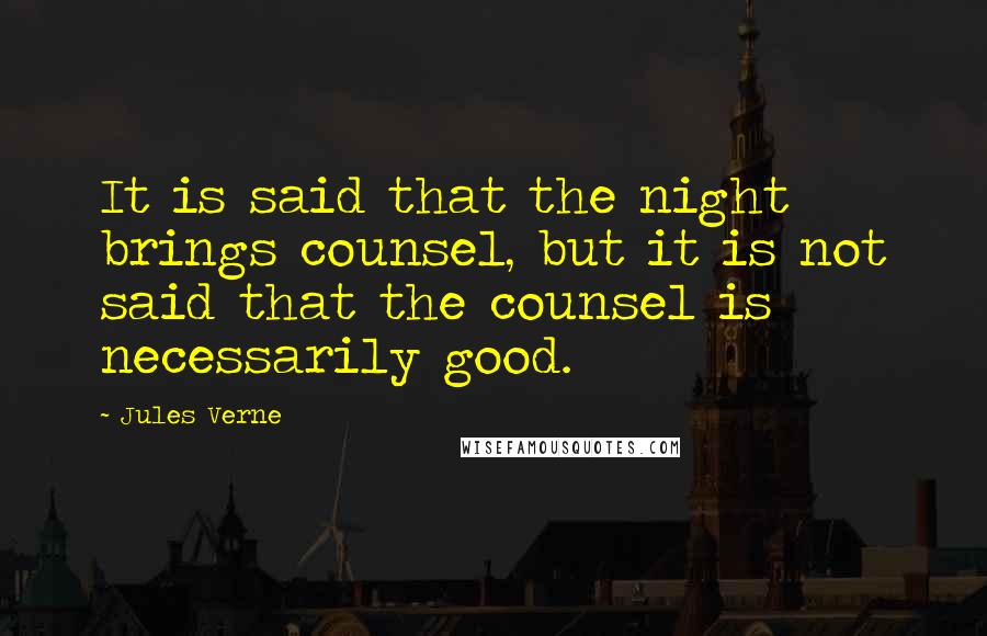 Jules Verne Quotes: It is said that the night brings counsel, but it is not said that the counsel is necessarily good.