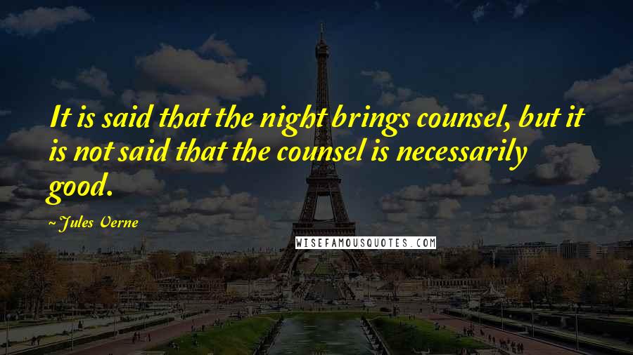 Jules Verne Quotes: It is said that the night brings counsel, but it is not said that the counsel is necessarily good.