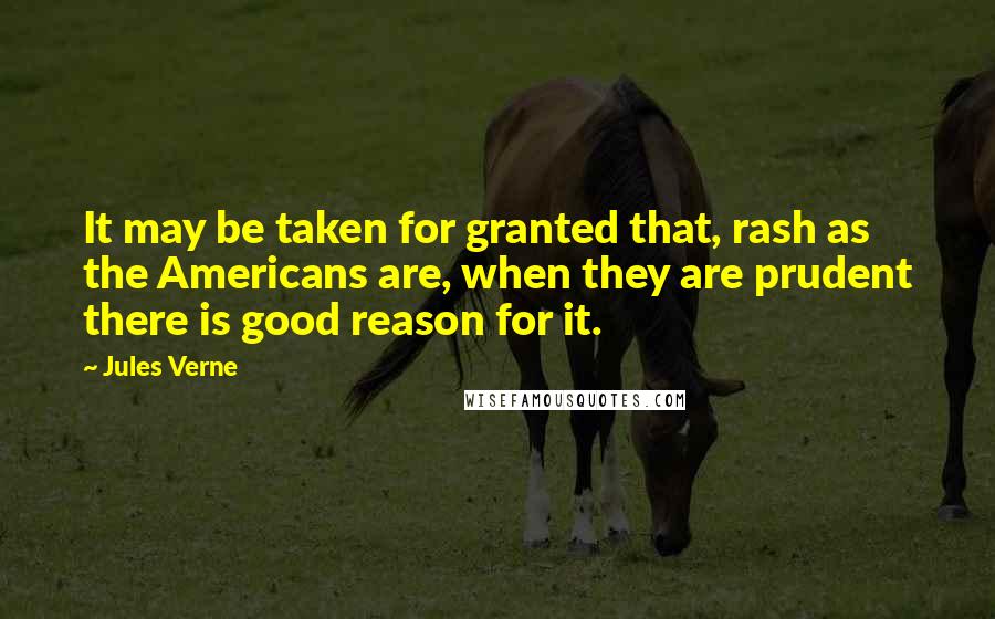 Jules Verne Quotes: It may be taken for granted that, rash as the Americans are, when they are prudent there is good reason for it.
