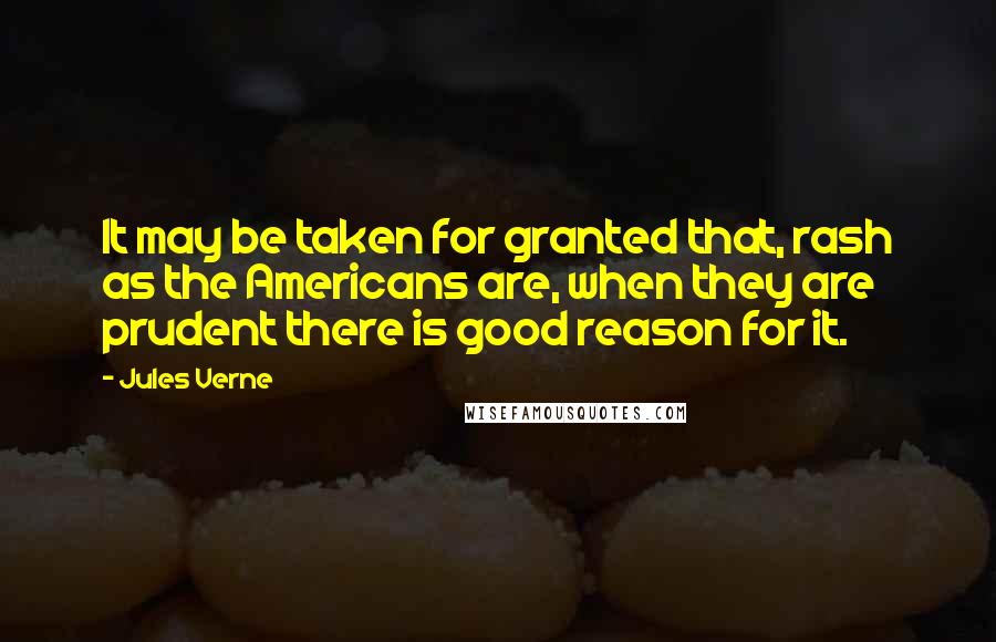 Jules Verne Quotes: It may be taken for granted that, rash as the Americans are, when they are prudent there is good reason for it.