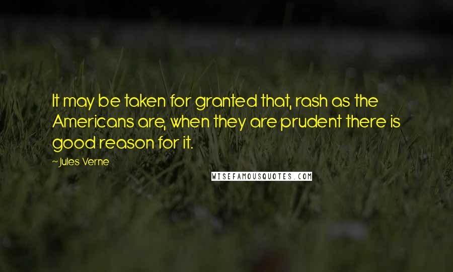 Jules Verne Quotes: It may be taken for granted that, rash as the Americans are, when they are prudent there is good reason for it.