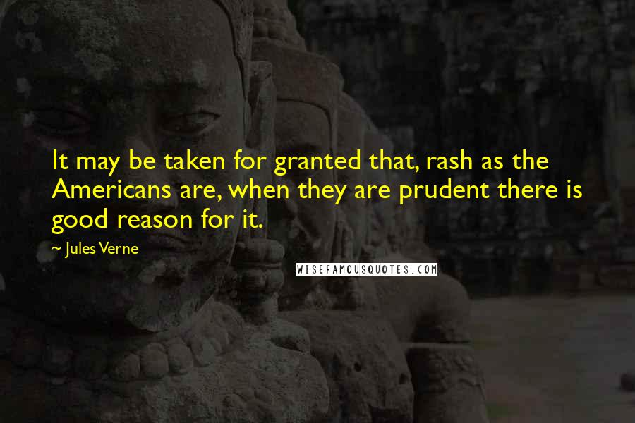 Jules Verne Quotes: It may be taken for granted that, rash as the Americans are, when they are prudent there is good reason for it.