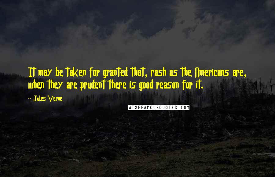 Jules Verne Quotes: It may be taken for granted that, rash as the Americans are, when they are prudent there is good reason for it.