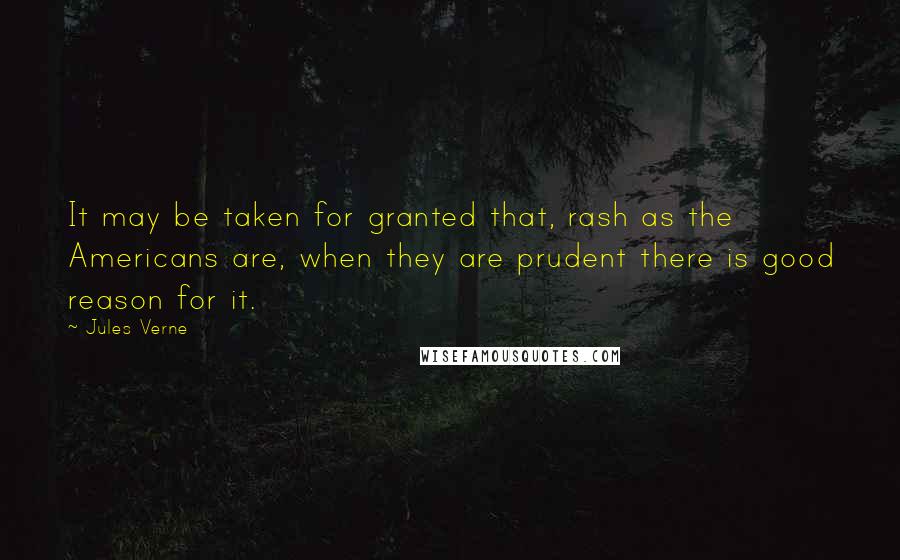 Jules Verne Quotes: It may be taken for granted that, rash as the Americans are, when they are prudent there is good reason for it.