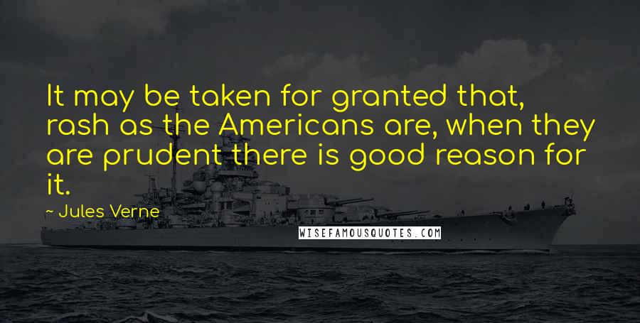 Jules Verne Quotes: It may be taken for granted that, rash as the Americans are, when they are prudent there is good reason for it.