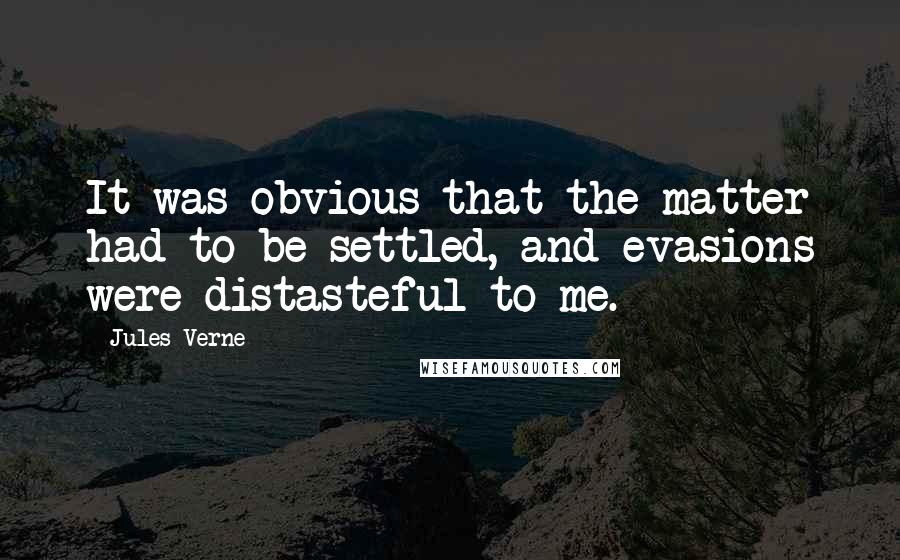 Jules Verne Quotes: It was obvious that the matter had to be settled, and evasions were distasteful to me.