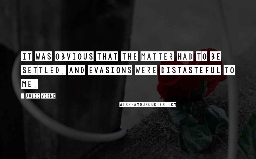 Jules Verne Quotes: It was obvious that the matter had to be settled, and evasions were distasteful to me.