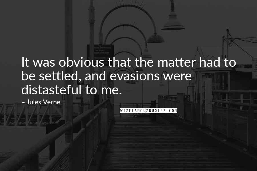 Jules Verne Quotes: It was obvious that the matter had to be settled, and evasions were distasteful to me.