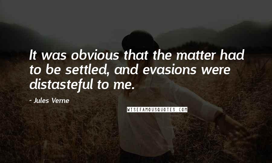 Jules Verne Quotes: It was obvious that the matter had to be settled, and evasions were distasteful to me.