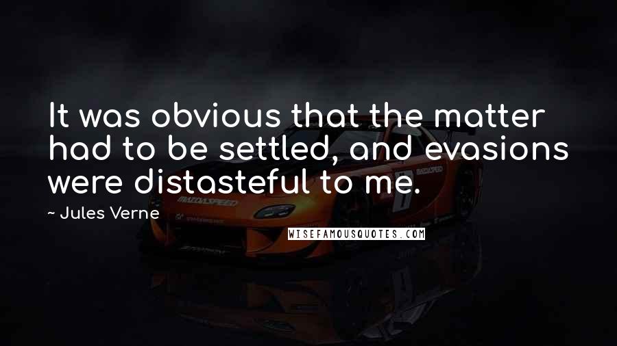 Jules Verne Quotes: It was obvious that the matter had to be settled, and evasions were distasteful to me.