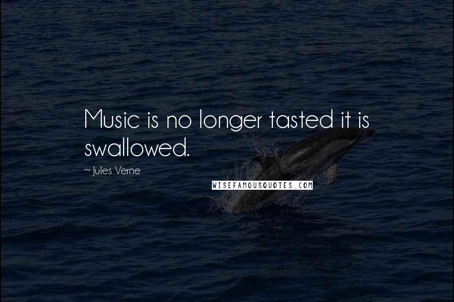 Jules Verne Quotes: Music is no longer tasted it is swallowed.