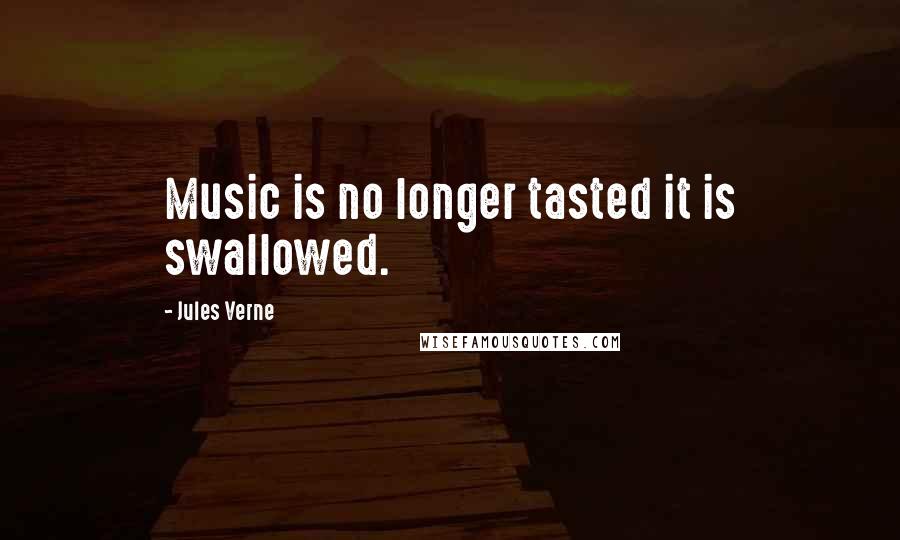 Jules Verne Quotes: Music is no longer tasted it is swallowed.