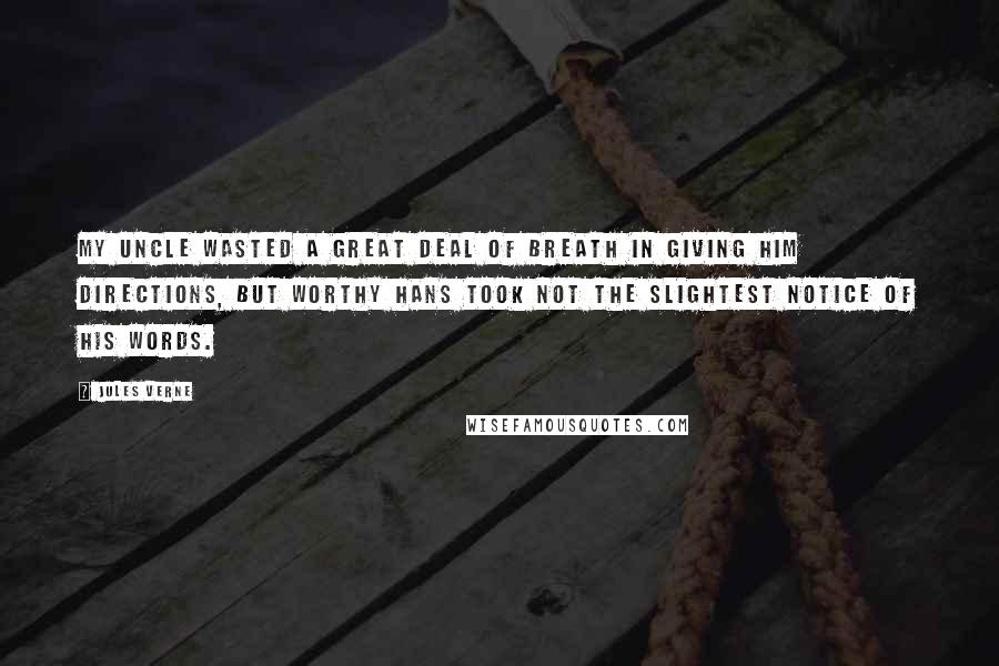 Jules Verne Quotes: My uncle wasted a great deal of breath in giving him directions, but worthy Hans took not the slightest notice of his words.