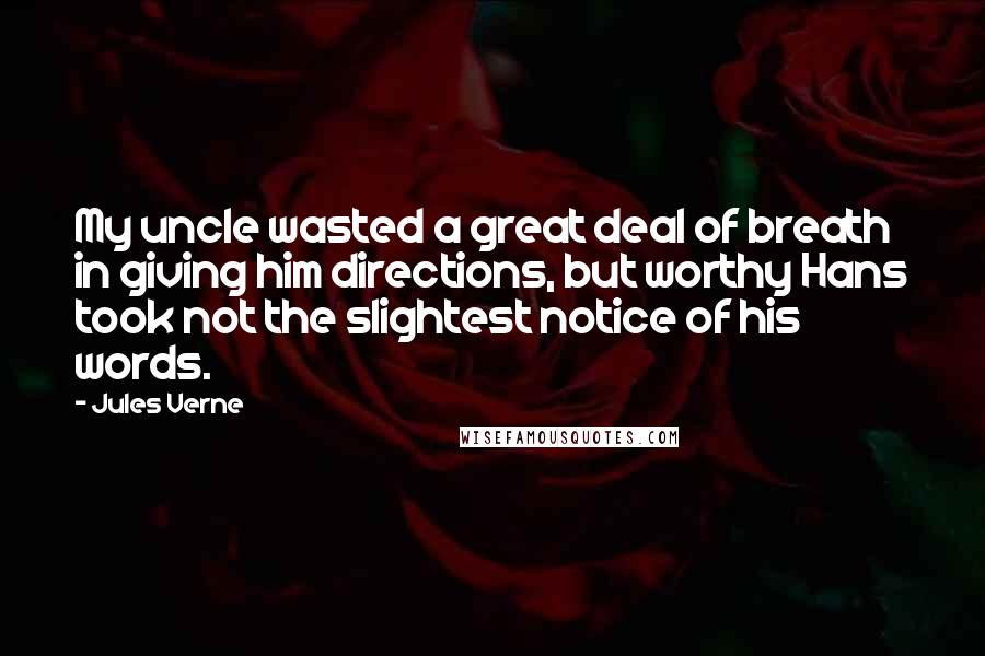 Jules Verne Quotes: My uncle wasted a great deal of breath in giving him directions, but worthy Hans took not the slightest notice of his words.