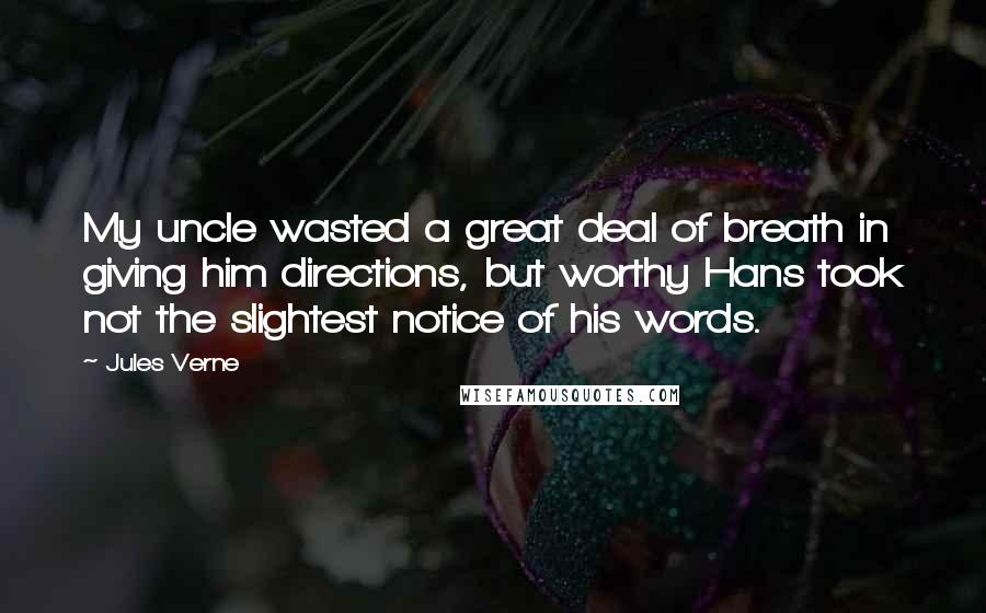 Jules Verne Quotes: My uncle wasted a great deal of breath in giving him directions, but worthy Hans took not the slightest notice of his words.