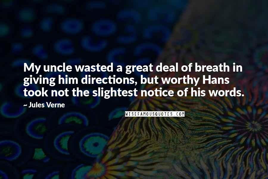 Jules Verne Quotes: My uncle wasted a great deal of breath in giving him directions, but worthy Hans took not the slightest notice of his words.