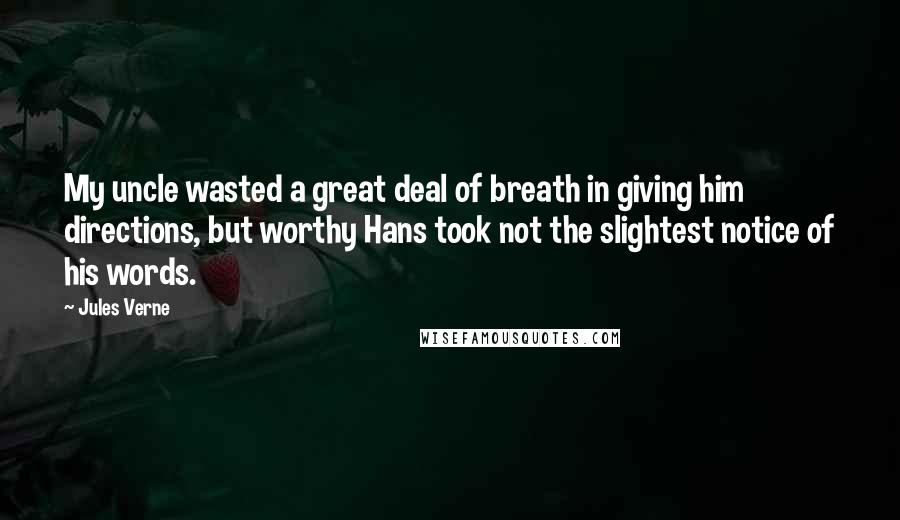 Jules Verne Quotes: My uncle wasted a great deal of breath in giving him directions, but worthy Hans took not the slightest notice of his words.