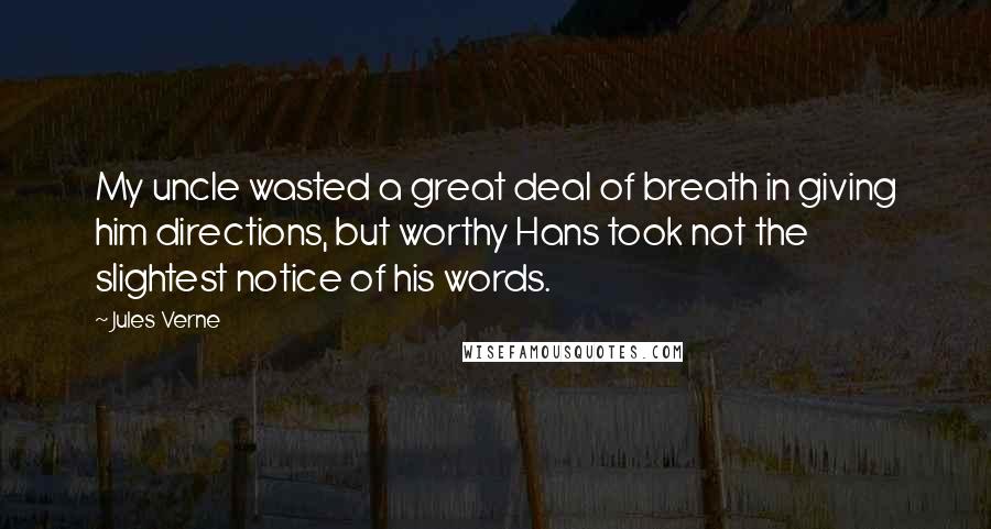 Jules Verne Quotes: My uncle wasted a great deal of breath in giving him directions, but worthy Hans took not the slightest notice of his words.
