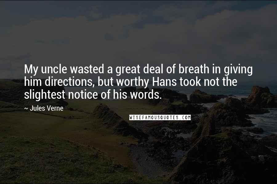 Jules Verne Quotes: My uncle wasted a great deal of breath in giving him directions, but worthy Hans took not the slightest notice of his words.