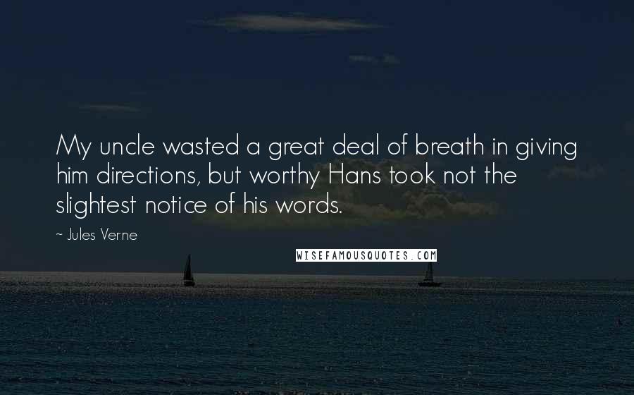 Jules Verne Quotes: My uncle wasted a great deal of breath in giving him directions, but worthy Hans took not the slightest notice of his words.