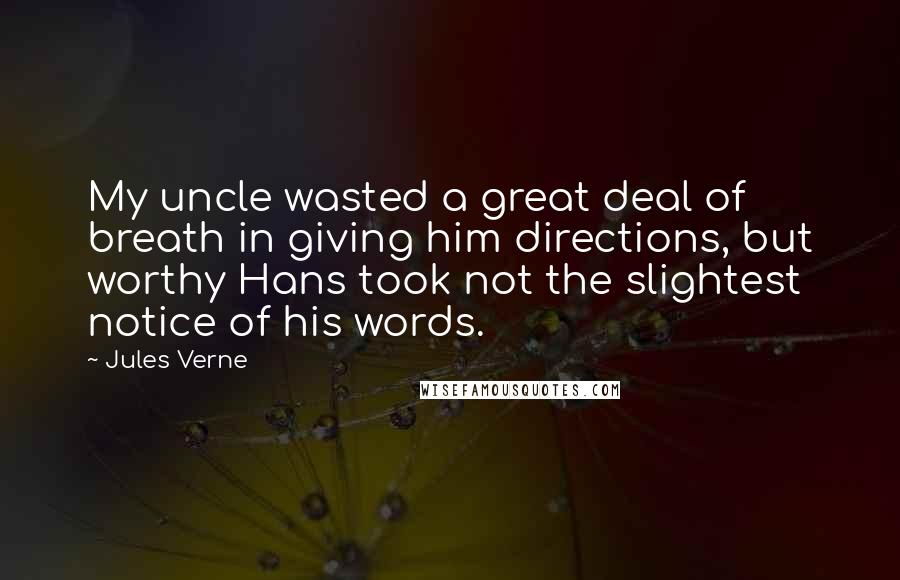 Jules Verne Quotes: My uncle wasted a great deal of breath in giving him directions, but worthy Hans took not the slightest notice of his words.