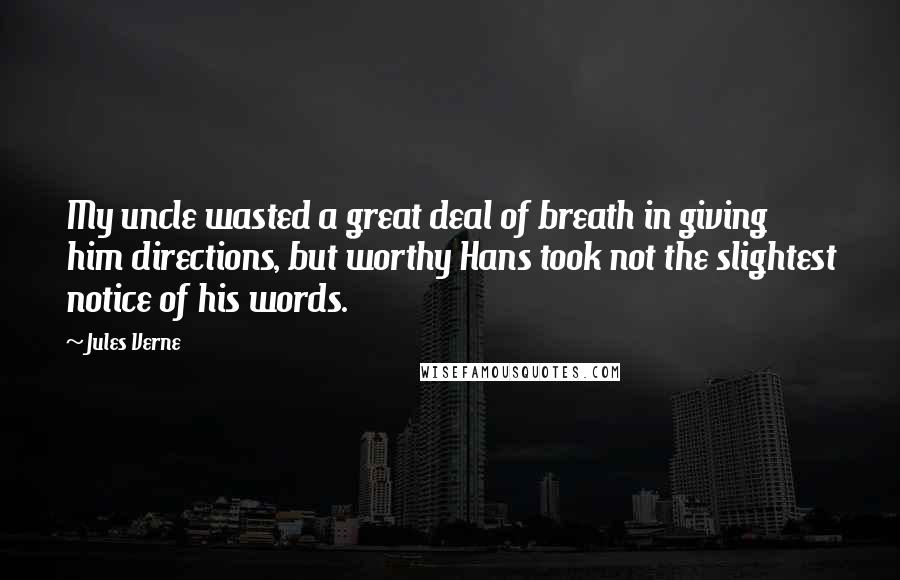 Jules Verne Quotes: My uncle wasted a great deal of breath in giving him directions, but worthy Hans took not the slightest notice of his words.