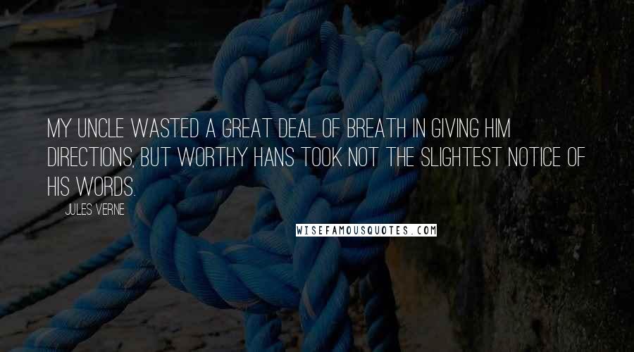 Jules Verne Quotes: My uncle wasted a great deal of breath in giving him directions, but worthy Hans took not the slightest notice of his words.