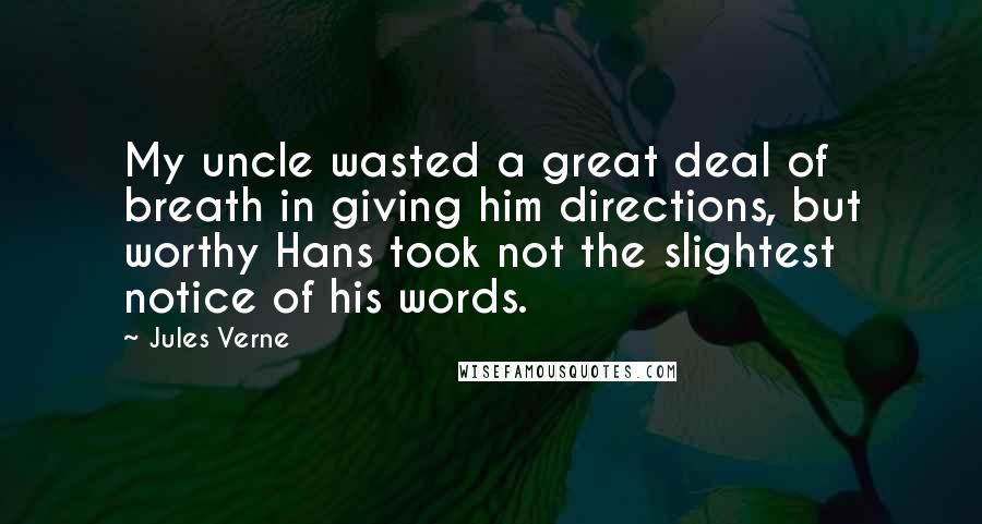 Jules Verne Quotes: My uncle wasted a great deal of breath in giving him directions, but worthy Hans took not the slightest notice of his words.