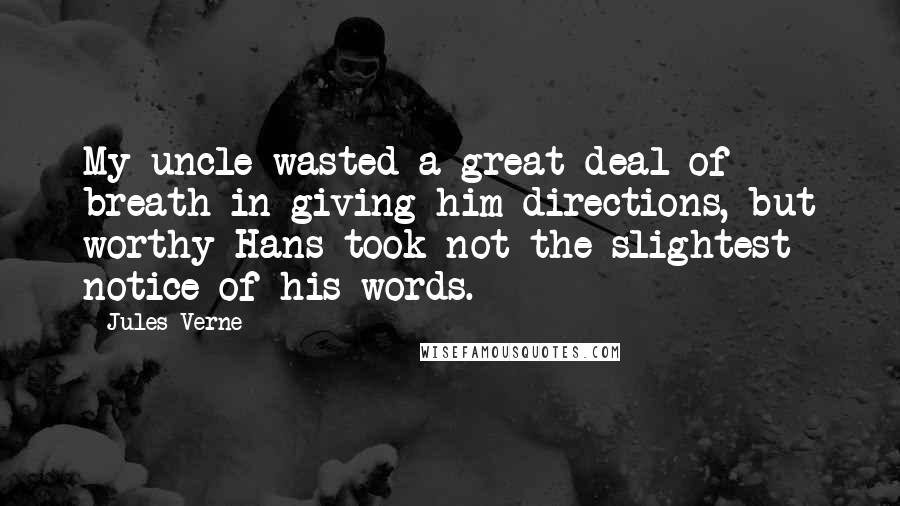 Jules Verne Quotes: My uncle wasted a great deal of breath in giving him directions, but worthy Hans took not the slightest notice of his words.