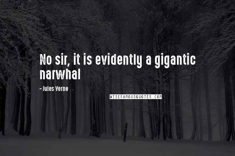 Jules Verne Quotes: No sir, it is evidently a gigantic narwhal