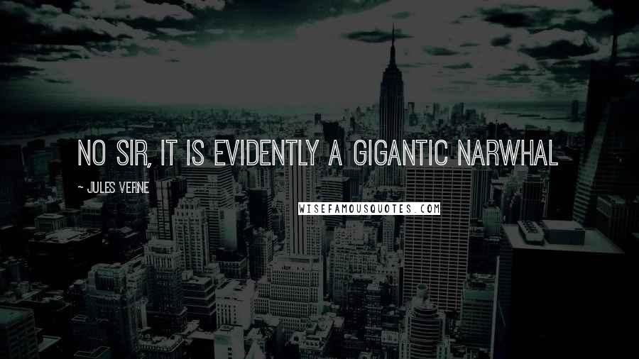 Jules Verne Quotes: No sir, it is evidently a gigantic narwhal