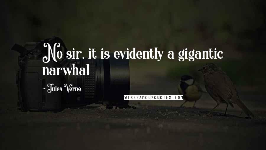 Jules Verne Quotes: No sir, it is evidently a gigantic narwhal