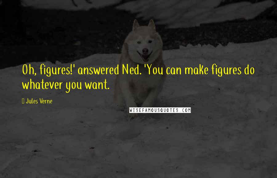 Jules Verne Quotes: Oh, figures!' answered Ned. 'You can make figures do whatever you want.