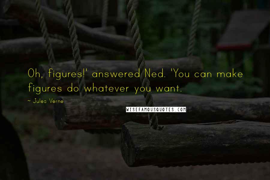 Jules Verne Quotes: Oh, figures!' answered Ned. 'You can make figures do whatever you want.