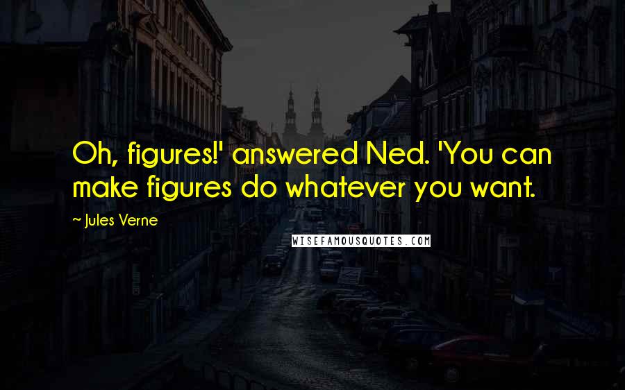 Jules Verne Quotes: Oh, figures!' answered Ned. 'You can make figures do whatever you want.