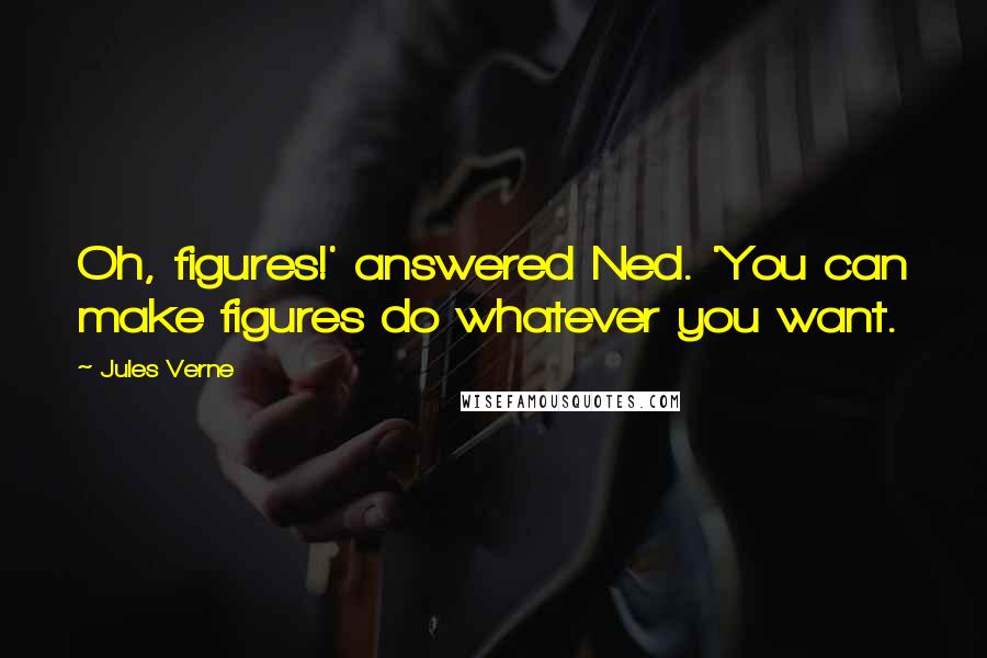 Jules Verne Quotes: Oh, figures!' answered Ned. 'You can make figures do whatever you want.